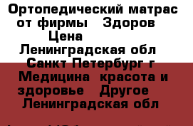 Ортопедический матрас от фирмы -“Здоров“ › Цена ­ 18 000 - Ленинградская обл., Санкт-Петербург г. Медицина, красота и здоровье » Другое   . Ленинградская обл.